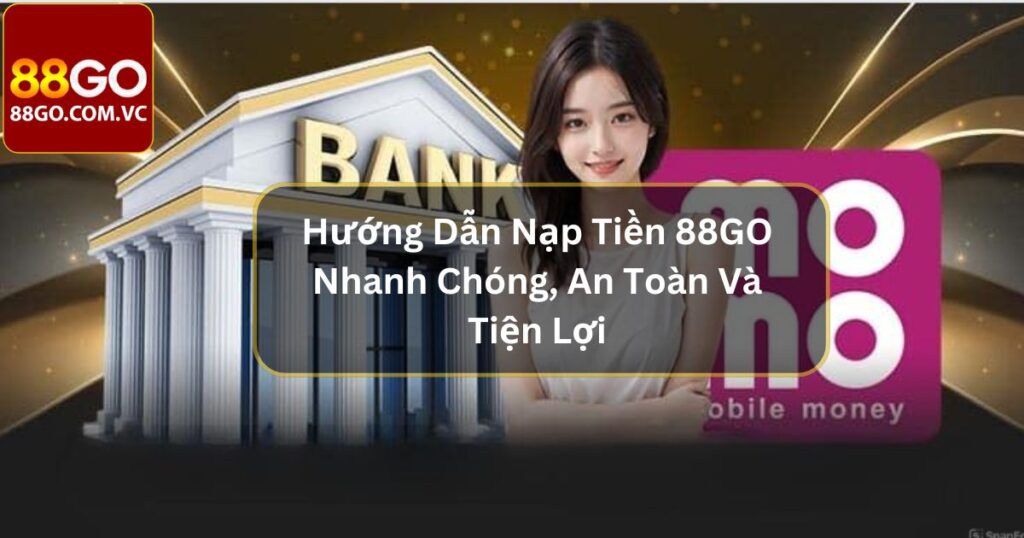 Hướng Dẫn Nạp Tiền 88GO Nhanh Chóng, An Toàn Và Tiện Lợi 