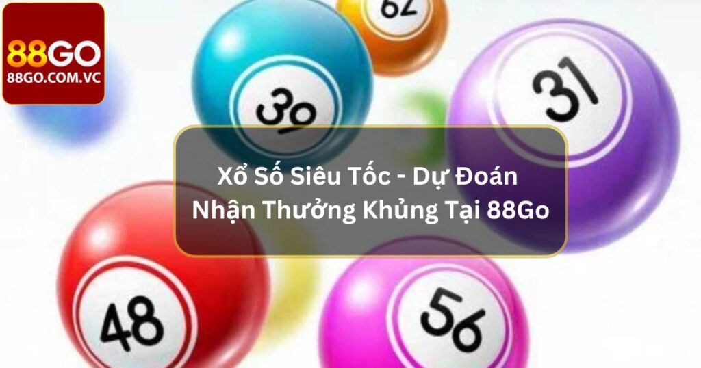 Xổ Số Siêu Tốc - Dự Đoán Nhận Thưởng Khủng Tại 88Go